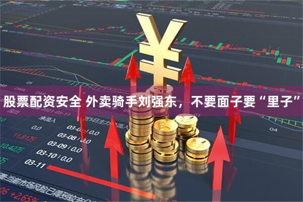股票配资安全 外卖骑手刘强东，不要面子要“里子”