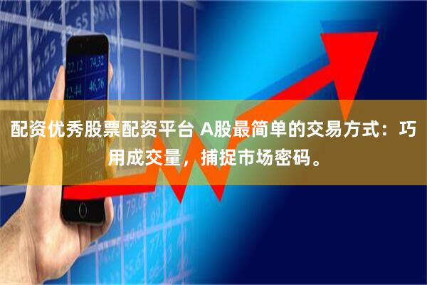 配资优秀股票配资平台 A股最简单的交易方式：巧用成交量，捕捉市场密码。