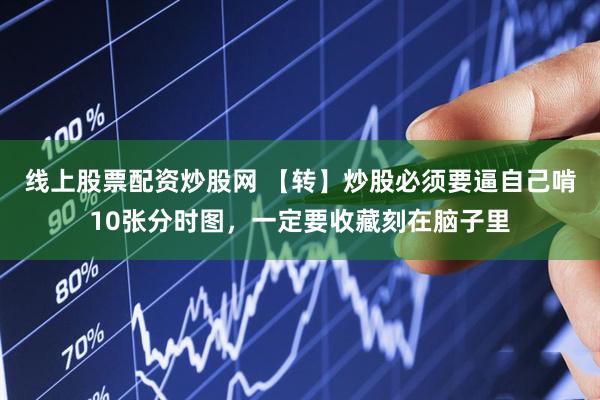 线上股票配资炒股网 【转】炒股必须要逼自己啃10张分时图，一定要收藏刻在脑子里