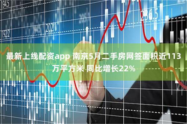 最新上线配资app 南京5月二手房网签面积近113万平方米 同比增长22%