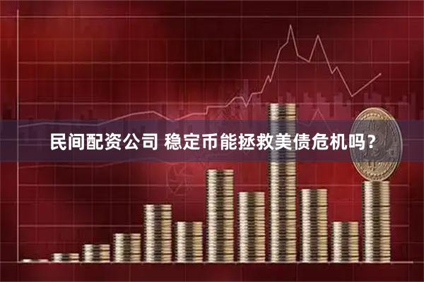 民间配资公司 稳定币能拯救美债危机吗？