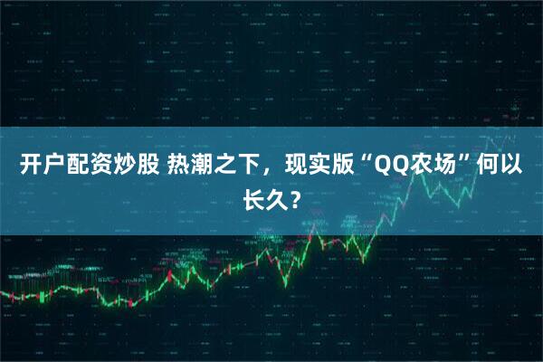 开户配资炒股 热潮之下，现实版“QQ农场”何以长久？